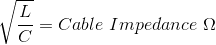 The formula for cable impedance: the square root of L divided by C, in ohms